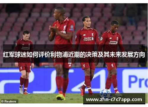 红军球迷如何评价利物浦近期的决策及其未来发展方向