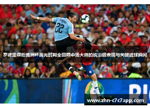 罗德里领衔美洲杯高光时刻全回顾中场大师的统治级表现与关键进球瞬间