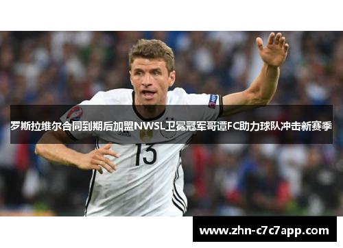 罗斯拉维尔合同到期后加盟NWSL卫冕冠军哥谭FC助力球队冲击新赛季