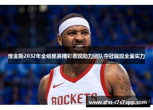 维金斯2032年全明星赛精彩表现助力团队夺冠展现全面实力