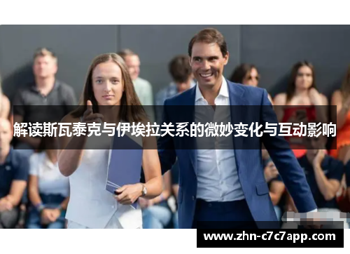 解读斯瓦泰克与伊埃拉关系的微妙变化与互动影响 解读斯瓦泰克与伊埃拉关系的微妙变化与互动影响