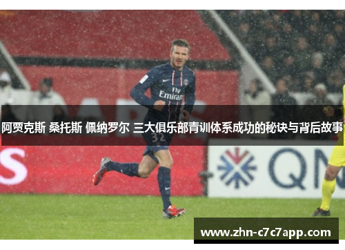 阿贾克斯 桑托斯 佩纳罗尔 三大俱乐部青训体系成功的秘诀与背后故事